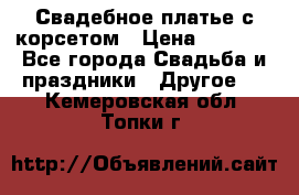 Свадебное платье с корсетом › Цена ­ 5 000 - Все города Свадьба и праздники » Другое   . Кемеровская обл.,Топки г.